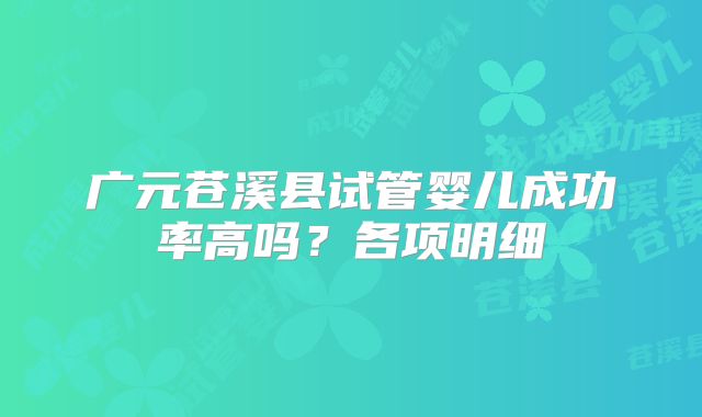 广元苍溪县试管婴儿成功率高吗？各项明细