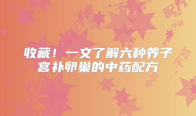收藏!一文了解六种养子宫补卵巢的中药配方