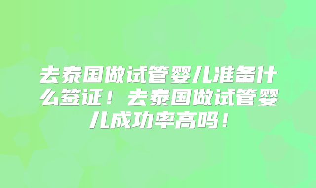 去泰国做试管婴儿准备什么签证！去泰国做试管婴儿成功率高吗！