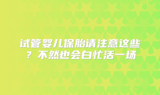 试管婴儿保胎请注意这些？不然也会白忙活一场