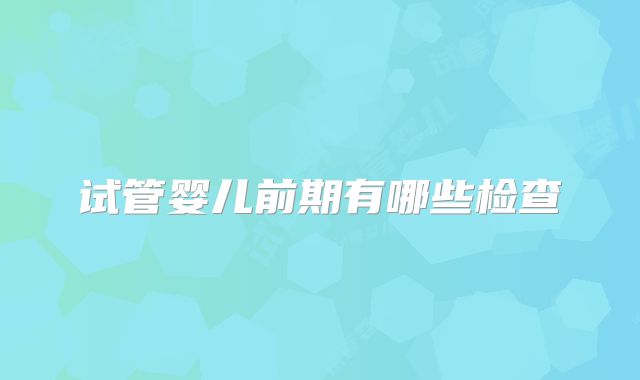 试管婴儿前期有哪些检查