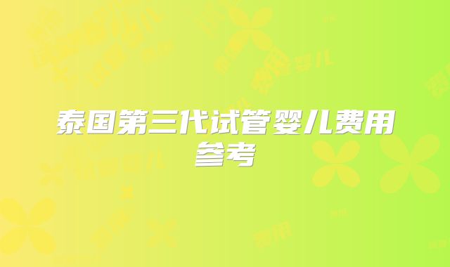 泰国第三代试管婴儿费用参考