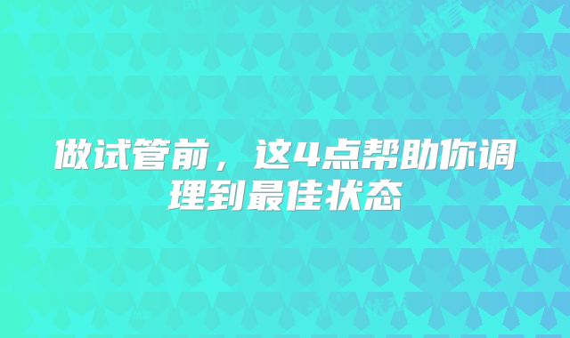 做试管前，这4点帮助你调理到最佳状态