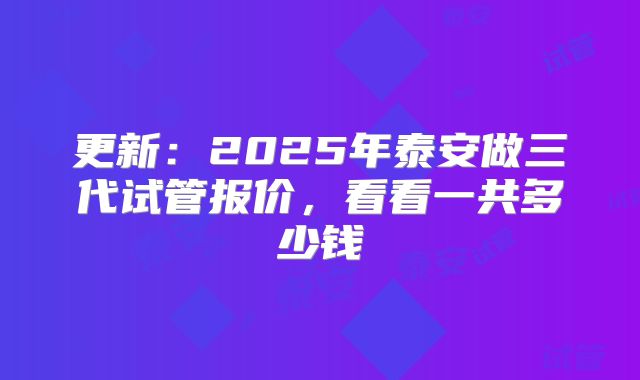 更新：2025年泰安做三代试管报价，看看一共多少钱