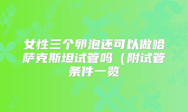 女性三个卵泡还可以做哈萨克斯坦试管吗（附试管条件一览