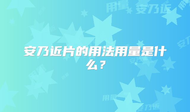安乃近片的用法用量是什么?