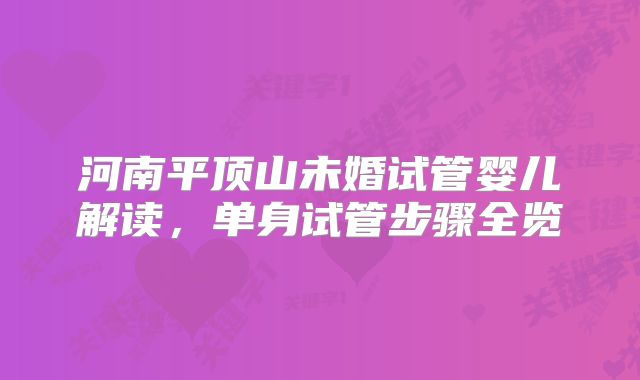 河南平顶山未婚试管婴儿解读,单身试管步骤全览