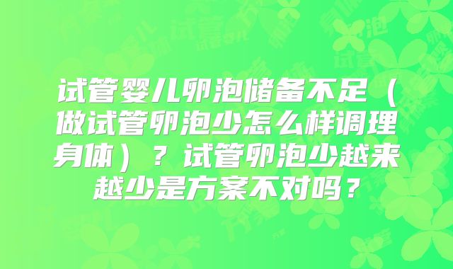 试管婴儿卵泡储备不足（做试管卵泡少怎么样调理身体）？试管卵泡少越来越少是方案不对吗？