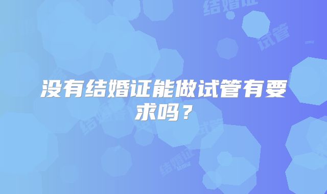 没有结婚证能做试管有要求吗？