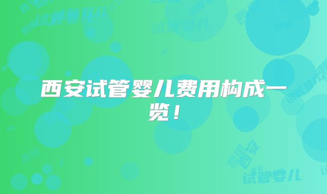 西安试管婴儿费用构成一览！