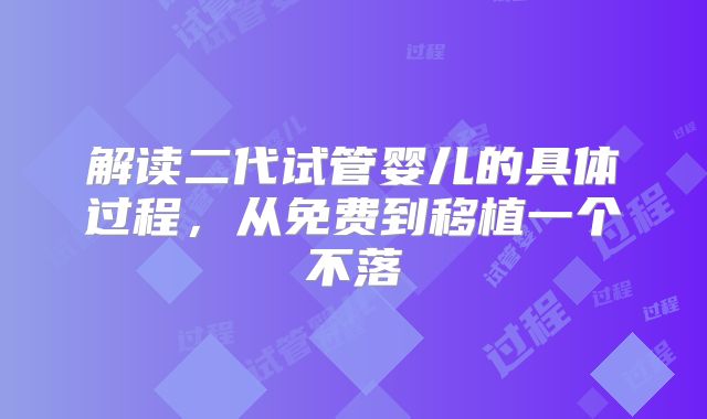 解读二代试管婴儿的具体过程，从免费到移植一个不落