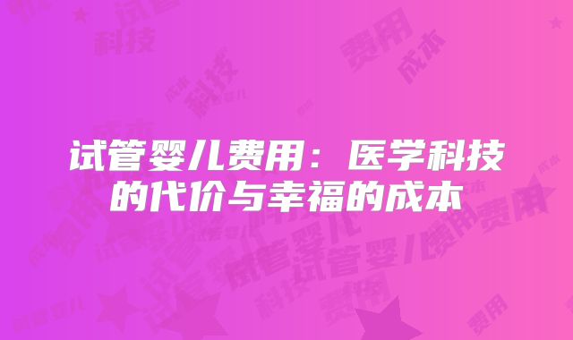 试管婴儿费用：医学科技的代价与幸福的成本
