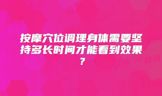 按摩穴位调理身体需要坚持多长时间才能看到效果？