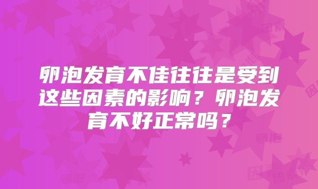 卵泡发育不佳往往是受到这些因素的影响?卵泡发育不好正常吗?
