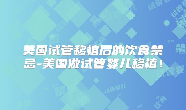 美国试管移植后的饮食禁忌-美国做试管婴儿移植！