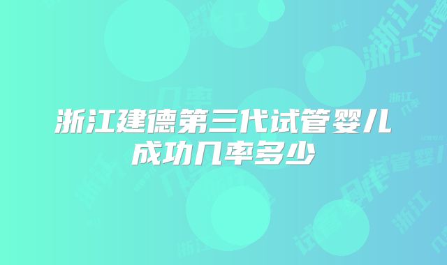 浙江建德第三代试管婴儿成功几率多少