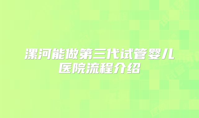 漯河能做第三代试管婴儿医院流程介绍