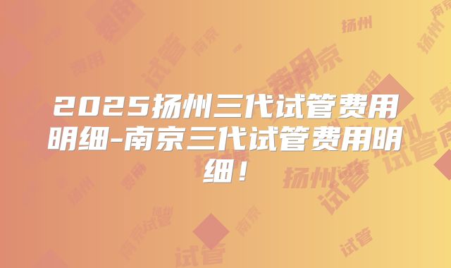 2025扬州三代试管费用明细-南京三代试管费用明细！