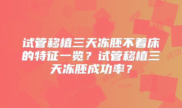 试管移植三天冻胚不着床的特征一览？试管移植三天冻胚成功率？