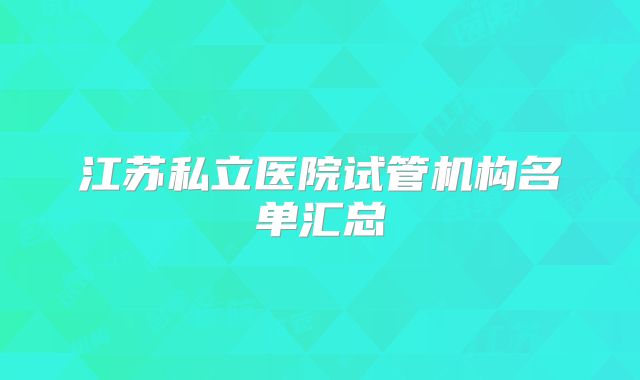 江苏私立医院试管机构名单汇总