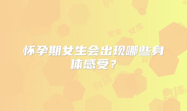 怀孕期女生会出现哪些身体感受？