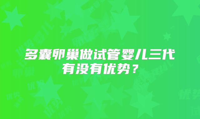 多囊卵巢做试管婴儿三代有没有优势？