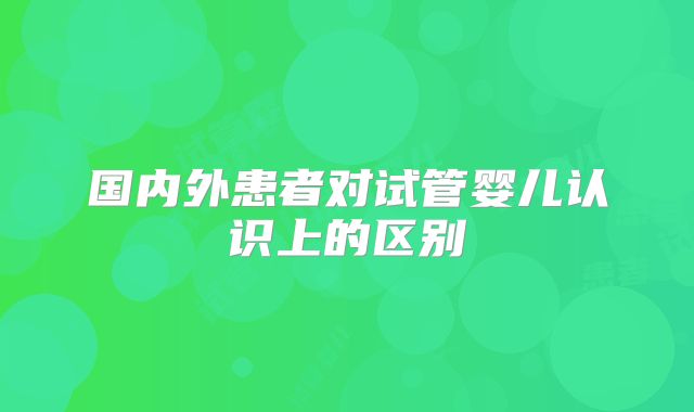 国内外患者对试管婴儿认识上的区别