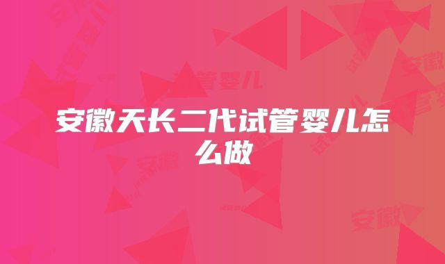 安徽天长二代试管婴儿怎么做