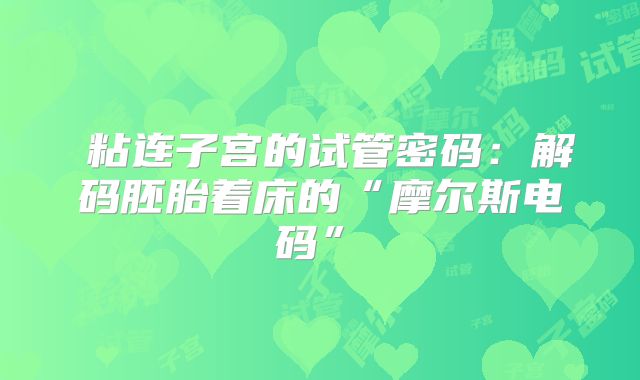 ‌粘连子宫的试管密码：解码胚胎着床的“摩尔斯电码”‌