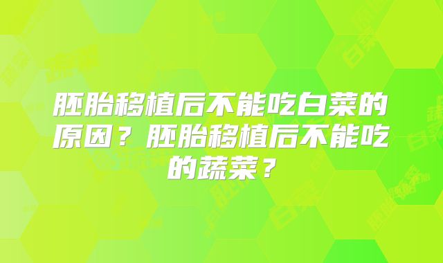 胚胎移植后不能吃白菜的原因?胚胎移植后不能吃的蔬菜?