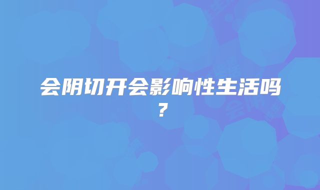 会阴切开会影响性生活吗？