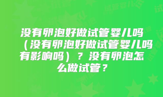 没有卵泡好做试管婴儿吗（没有卵泡好做试管婴儿吗有影响吗）？没有卵泡怎么做试管？
