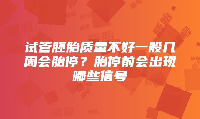试管胚胎质量不好一般几周会胎停？胎停前会出现哪些信号