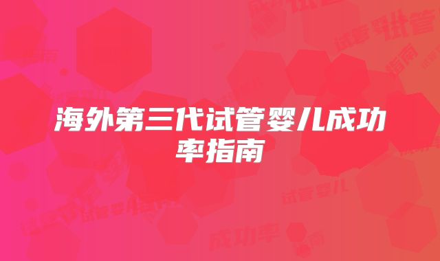 海外第三代试管婴儿成功率指南