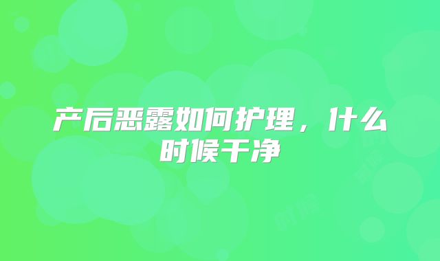 产后恶露如何护理,什么时候干净