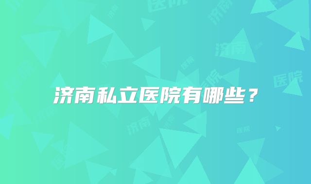 济南私立医院有哪些?
