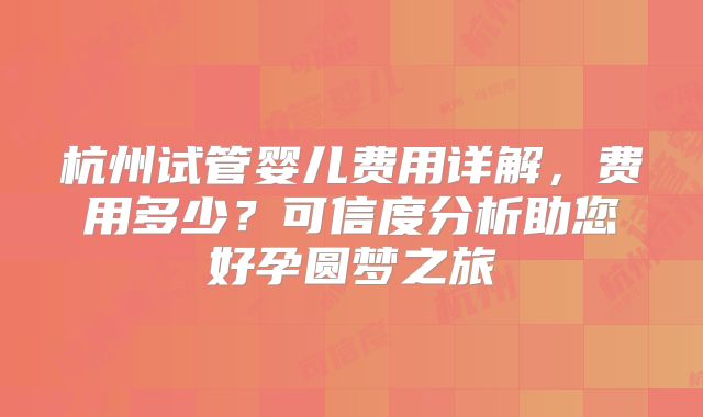 杭州试管婴儿费用详解，费用多少？可信度分析助您好孕圆梦之旅