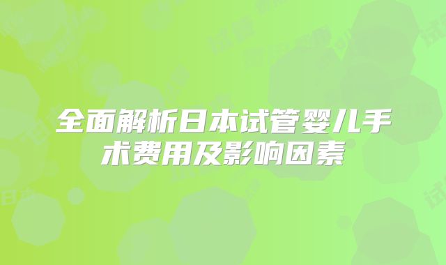 全面解析日本试管婴儿手术费用及影响因素