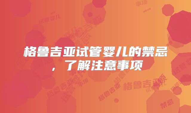格鲁吉亚试管婴儿的禁忌，了解注意事项