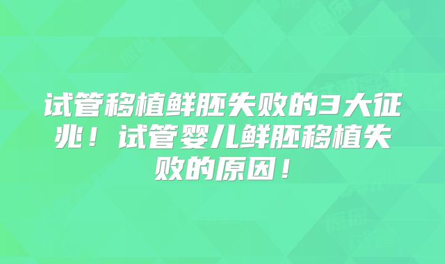 试管移植鲜胚失败的3大征兆!试管婴儿鲜胚移植失败的原因!