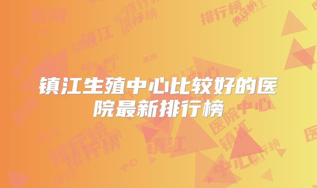 镇江生殖中心比较好的医院最新排行榜
