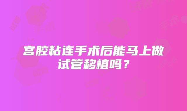 宫腔粘连手术后能马上做试管移植吗？