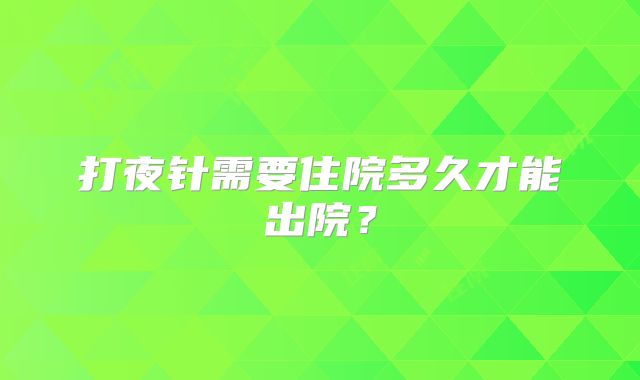打夜针需要住院多久才能出院？