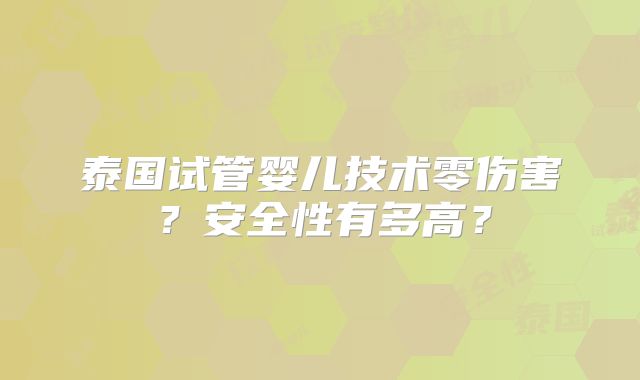 泰国试管婴儿技术零伤害？安全性有多高？