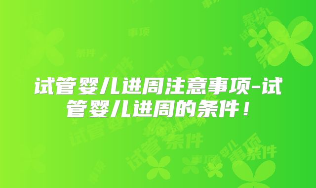 试管婴儿进周注意事项-试管婴儿进周的条件！
