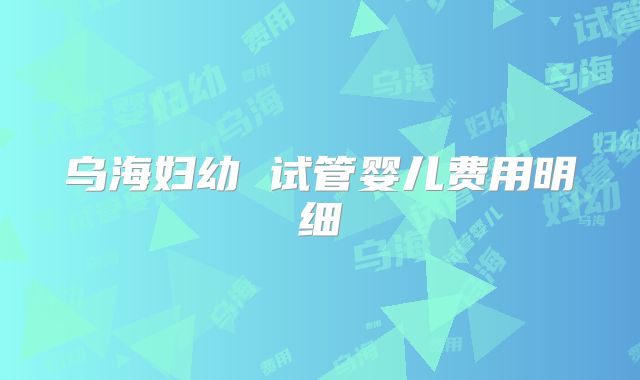 乌海妇幼 试管婴儿费用明细