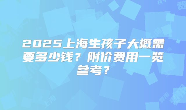 2025上海生孩子大概需要多少钱?附价费用一览参考?