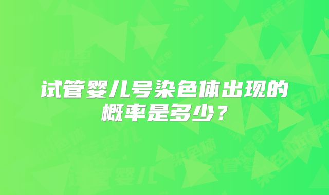 试管婴儿号染色体出现的概率是多少？