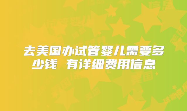 去美国办试管婴儿需要多少钱 有详细费用信息
