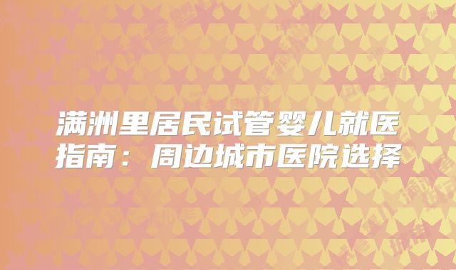 满洲里居民试管婴儿就医指南:周边城市医院选择